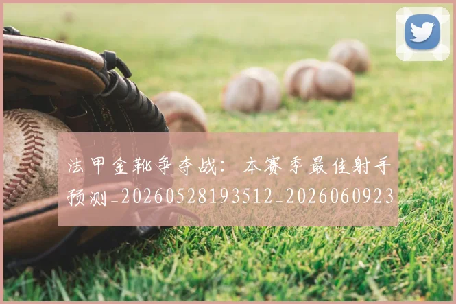 法甲金靴争夺战:本赛季最佳射手预测_20260528193512_20260609233440