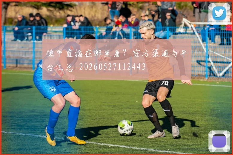 德甲直播在哪里看？官方渠道与平台汇总_20260527112443