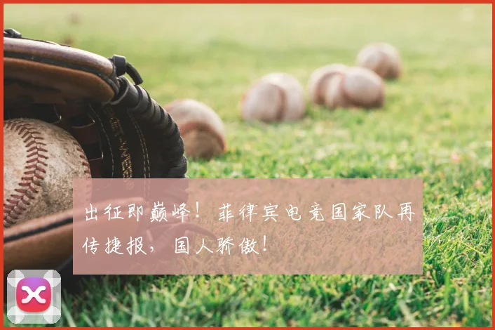 出征即巅峰！菲律宾电竞国家队再传捷报，国人骄傲！