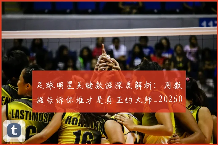 足球明星关键数据深度解析:用数据告诉你谁才是真正的大师_20260529200812_20260610170319