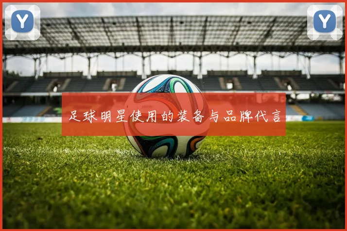 足球明星使用的装备与品牌代言