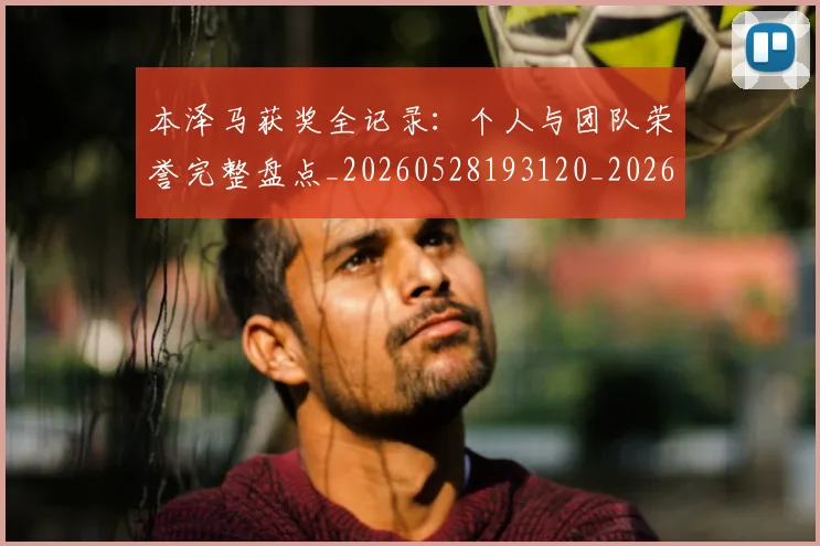 本泽马获奖全记录:个人与团队荣誉完整盘点_20260528193120_20260609205717