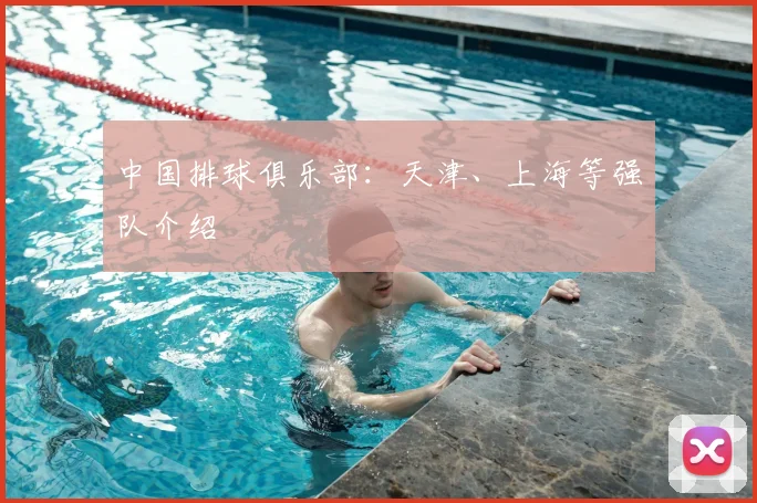 中国排球俱乐部:天津、上海等强队介绍