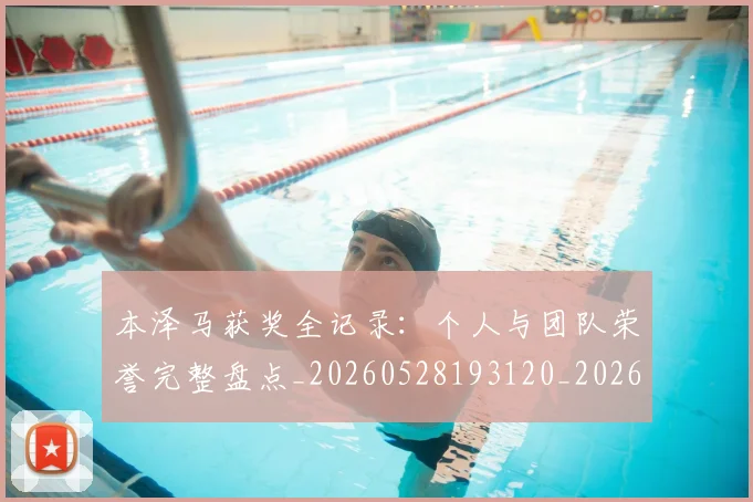 本泽马获奖全记录：个人与团队荣誉完整盘点_20260528193120_20260609205717